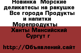 Новинка! Морские деликатесы на ракушке! - Все города Продукты и напитки » Морепродукты   . Ханты-Мансийский,Сургут г.